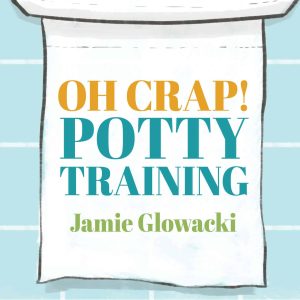 Oh Crap! Potty Training: Everything Modern Parents Need to Know to Do It Once and Do It Right Audiobook