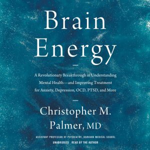 Brain Energy: A Revolutionary Breakthrough in Understanding Mental Healthand Improving Treatment for Anxiety, Depression, OCD, PTSD, and More Audiobook